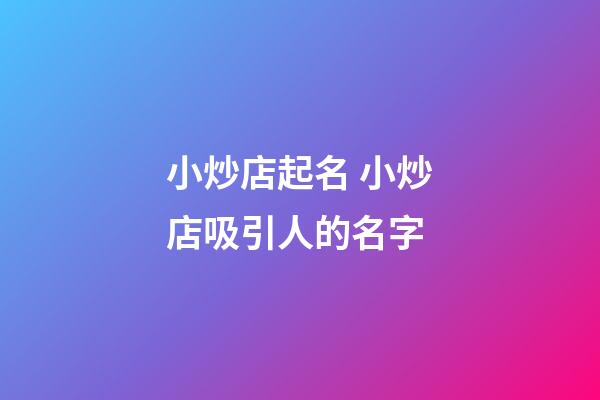 小炒店起名 小炒店吸引人的名字-第1張-店鋪起名-玄機派